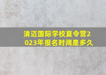 清迈国际学校夏令营2023年报名时间是多久