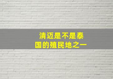 清迈是不是泰国的殖民地之一