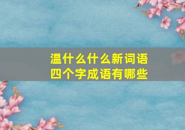 温什么什么新词语四个字成语有哪些