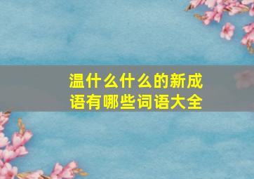 温什么什么的新成语有哪些词语大全