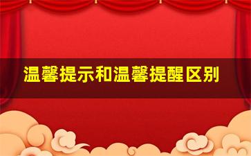 温馨提示和温馨提醒区别