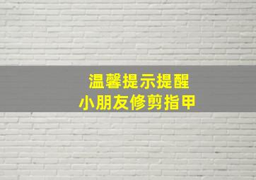 温馨提示提醒小朋友修剪指甲