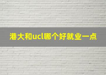 港大和ucl哪个好就业一点