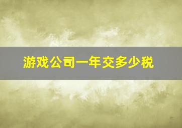 游戏公司一年交多少税