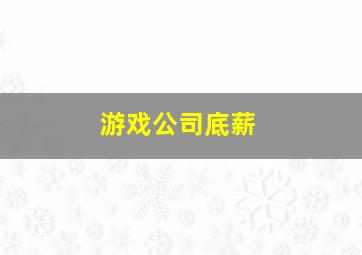 游戏公司底薪