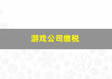 游戏公司缴税