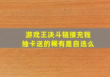 游戏王决斗链接充钱抽卡送的稀有是自选么