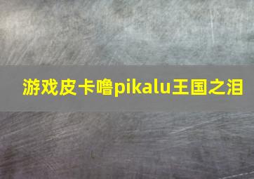 游戏皮卡噜pikalu王国之泪