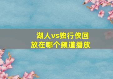 湖人vs独行侠回放在哪个频道播放