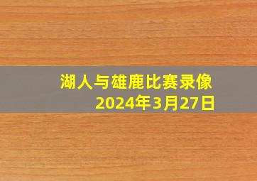 湖人与雄鹿比赛录像2024年3月27日