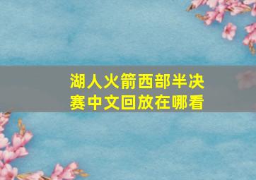 湖人火箭西部半决赛中文回放在哪看