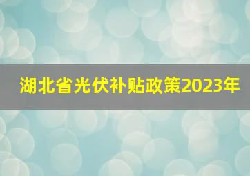 湖北省光伏补贴政策2023年