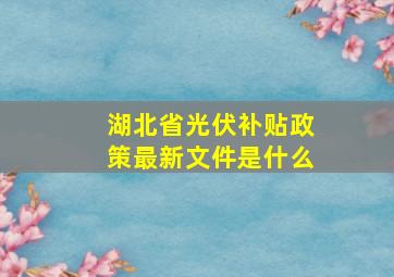 湖北省光伏补贴政策最新文件是什么