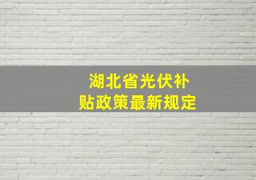 湖北省光伏补贴政策最新规定