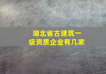 湖北省古建筑一级资质企业有几家