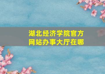 湖北经济学院官方网站办事大厅在哪