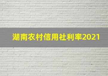 湖南农村信用社利率2021