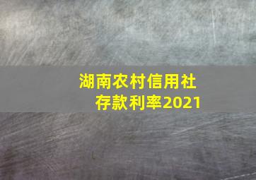 湖南农村信用社存款利率2021