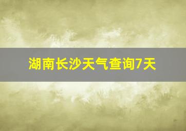 湖南长沙天气查询7天