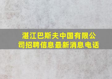 湛江巴斯夫中国有限公司招聘信息最新消息电话