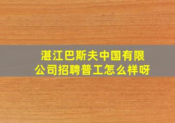 湛江巴斯夫中国有限公司招聘普工怎么样呀