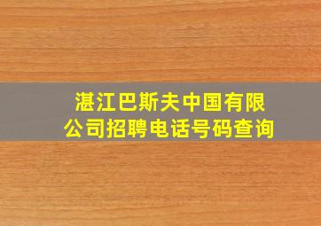 湛江巴斯夫中国有限公司招聘电话号码查询