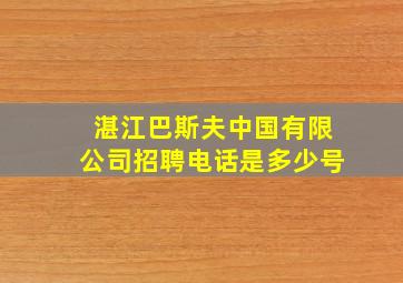 湛江巴斯夫中国有限公司招聘电话是多少号