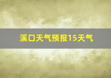 溪口天气预报15天气