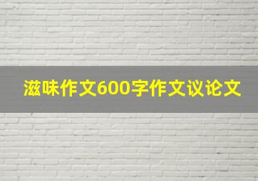 滋味作文600字作文议论文