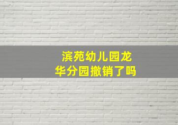 滨苑幼儿园龙华分园撤销了吗