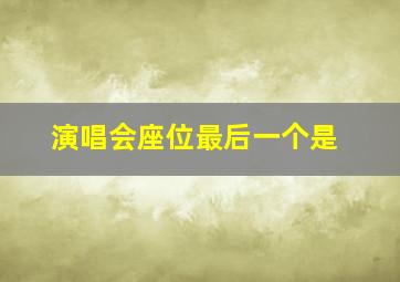 演唱会座位最后一个是