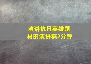 演讲抗日英雄题材的演讲稿2分钟