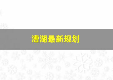 漕湖最新规划