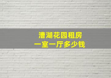 漕湖花园租房一室一厅多少钱