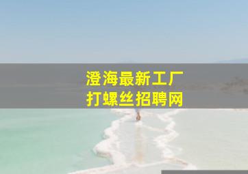 澄海最新工厂打螺丝招聘网