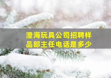 澄海玩具公司招聘样品部主任电话是多少