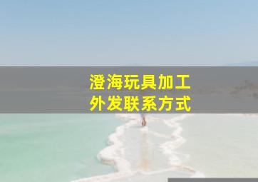 澄海玩具加工外发联系方式