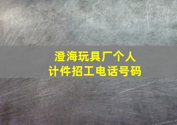 澄海玩具厂个人计件招工电话号码