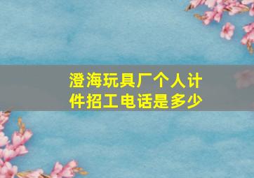 澄海玩具厂个人计件招工电话是多少