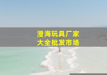 澄海玩具厂家大全批发市场