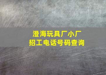 澄海玩具厂小厂招工电话号码查询