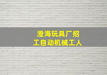 澄海玩具厂招工自动机械工人