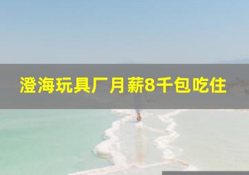 澄海玩具厂月薪8千包吃住