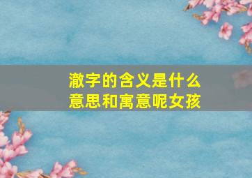 澈字的含义是什么意思和寓意呢女孩