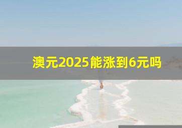 澳元2025能涨到6元吗