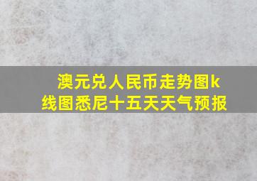 澳元兑人民币走势图k线图悉尼十五天天气预报