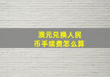 澳元兑换人民币手续费怎么算