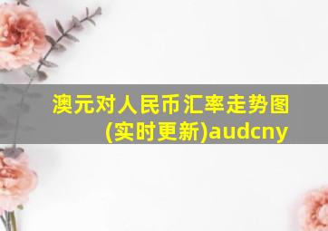 澳元对人民币汇率走势图(实时更新)audcny