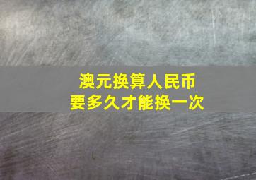 澳元换算人民币要多久才能换一次