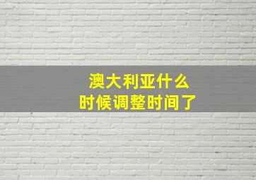 澳大利亚什么时候调整时间了